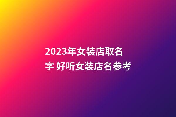 2023年女装店取名字 好听女装店名参考-第1张-店铺起名-玄机派